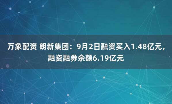 万象配资 朗新集团：9月2日融资买入1.48亿元，融资融券余额6.19亿元